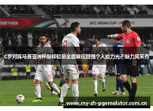 C罗对阵马赛亚洲杯巅峰较量全面展现超强个人能力光芒魅力风采秀 C罗对阵马赛亚洲杯巅峰较量全面展现超强个人能力光芒魅力风采秀