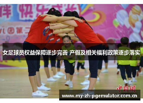 女足球员权益保障逐步完善 产假及相关福利政策逐步落实 女足球员权益保障逐步完善 产假及相关福利政策逐步落实