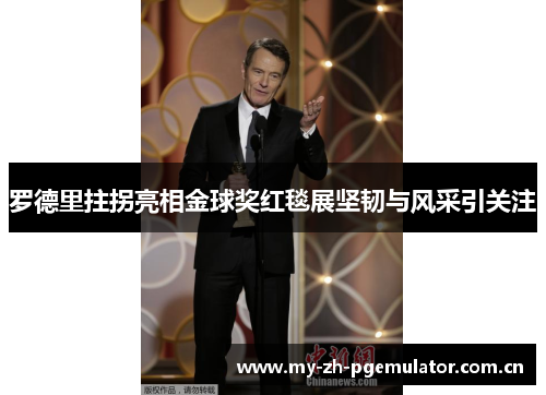 罗德里拄拐亮相金球奖红毯展坚韧与风采引关注 罗德里拄拐亮相金球奖红毯展坚韧与风采引关注